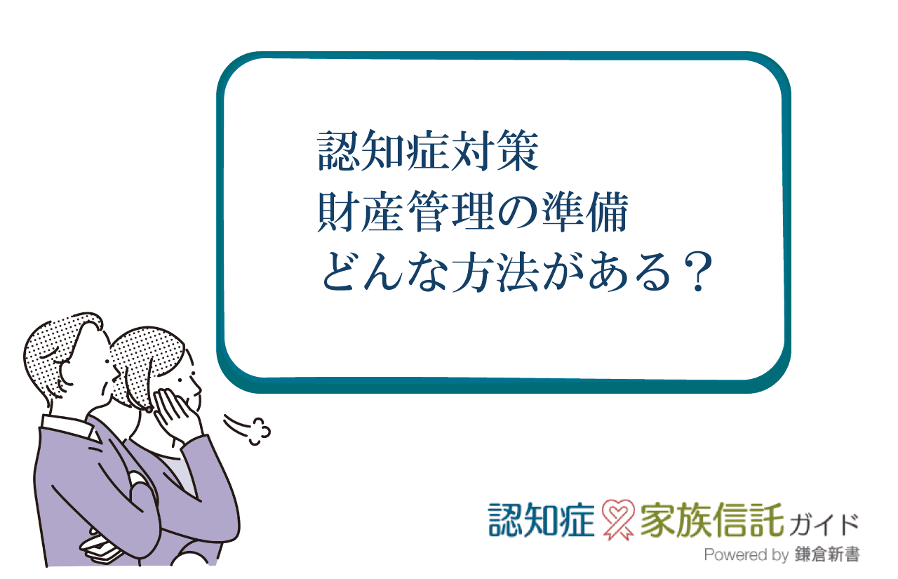 認知症になる前に、どのような財産管理の準備ができますか？