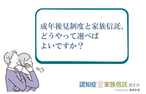 成年後見制度と家族信託、どちらを選べばよいですか？